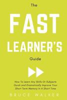 The Fast Learner’s Guide - How to Learn Any Skills or Subjects Quick and Dramatically Improve Your Short-Term Memory in a Short Time 1386276294 Book Cover