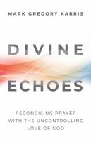 Divine Echoes Study Guide: Reconciling Prayer With the Uncontrolling Love of God 1938480279 Book Cover