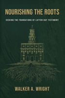 Nourishing the Roots : Seeking the Foundations of Latter-Day Testimony 1971818054 Book Cover