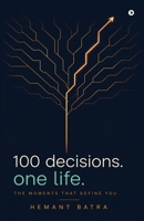 100 Decisions. One Life.: The Moments That Define You B0H4WD7DHX Book Cover