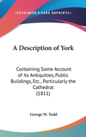 A Description Of York: Containing Some Account Of Its Antiquities, Public Buildings, Etc., Particularly The Cathedral 035391679X Book Cover
