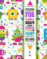 Educational Coloring Book for Toddlers - Shape Recognition Robots - Color or Paint Activity Book - Preschool Early Learners: Stem Activity Books for Kids Ages 2-4; Learn Shapes Workbook or Kindergarte 1093480432 Book Cover