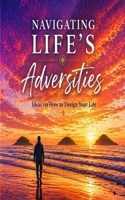 Navigating Life's Adversities: Ideas on How to Design Your Life B0GYX3ZY8G Book Cover