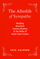 The Afterlife of Sympathy: Reading American Literary Realism in the Wake of "Uncle Tom’s Cabin" 1625347855 Book Cover