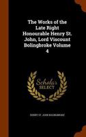 The Works of the Late Right Honourable Henry St. John, Lord Viscount Bolingbroke; Volume 4 1241695997 Book Cover