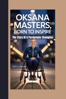 OKSANA MASTERS, BORN TO INSPIRE: The Story Of A Paralympic Champion B0FSZYP7PX Book Cover