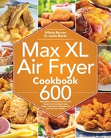 Max XL Air Fryer Cookbook: 600 Affordable and Delicious Air Fryer Recipes for Cooking Easier, Faster, And More Enjoyable for You and Your Family! B08JF8B7PG Book Cover