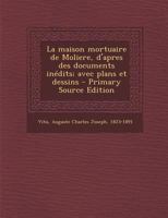 La maison mortuaire de Moliere, d'apres des documents in�dits; avec plans et dessins 1019954833 Book Cover