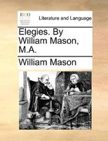 Elegies. By William Mason, M.A. The second edition. 1241178496 Book Cover