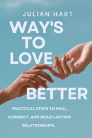 Ways to Love Better: Practical Steps to Heal, Connect, and Build Lasting Relationships. B0FRB34B8W Book Cover