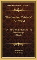 The Coming Crisis Of The World: Or The Great Battle And The Golden Age 116580221X Book Cover