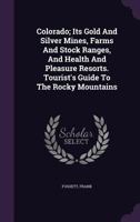Colorado; Its Gold and Silver Mines, Farms and Stock Ranges, and Health and Pleasure Resorts. Tourist's Guide to the Rocky Mountains 134084270X Book Cover
