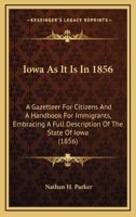 Iowa As It Is In 1856: A Gazetteer For Citizens And A Handbook For Immigrants, Embracing A Full Description Of The State Of Iowa 0548664676 Book Cover