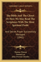 The Bible And The Closet Or How We May Read The Scriptures With The Most Spiritual Profit: And Secret Prayer Successfully Managed 1166952304 Book Cover