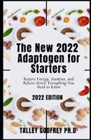 The New 2022 Adaptogen for Starters: Restore Energy, Stamina, and Relieve Stress: Everything You Need to Know B09T5TQGBM Book Cover