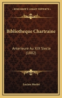 Bibliotheque Chartraine: Anterieure Au XIX Siecle (1882) 1160325693 Book Cover