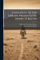 Catalogue of the Library Presented by Henry D. Bacon 1271313049 Book Cover