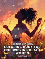 Leadership Mastery Coloring Book for Empowering Black Women: Over 41 Stunning Illustrations with Inspiring Quotes to Harness Inner Strength, ... Career (Leadership Mastery for Black Women) 1953149715 Book Cover