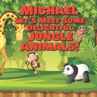 Michael Let’s Meet Some Delightful Jungle Animals!: Personalized Kids Books with Name - Tropical Forest & Wilderness Animals for Children Ages 1-3 B08NXR7DJM Book Cover