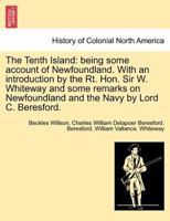 The Tenth Island: being some account of Newfoundland. With an introduction by the Rt. Hon. Sir W. Whiteway and some remarks on Newfoundland and the Navy by Lord C. Beresford. 124143493X Book Cover