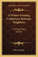 A winter-evening conference between neighbours. In three parts. The eleventh edition, corrected. By J. Goodman, D.D. 1104603160 Book Cover