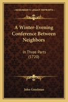 A winter-evening conference between neighbours. In three parts. The eleventh edition, corrected. By J. Goodman, D.D. 1165932776 Book Cover