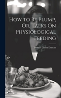 How to Be Plump, Or, Talks On Physiological Feeding 1021084824 Book Cover