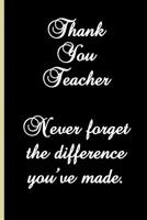 Thank You Teacher. Never forget the difference you've made.: Thank you gift for teacher at year end to show you appreciate all their hard work and they made a difference you your learning. 1073314375 Book Cover