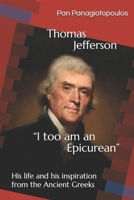 Thomas Jefferson "I too am an Epicurean": His life and his inspiration from the Ancient Greeks B08YQR7YQ4 Book Cover