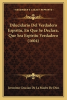 Dilucidario Del Verdadero Espiritu, En Que Se Declara, Que Sea Espiritu Verdadero (1604) 116699371X Book Cover