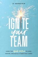 Ignite Your Team: Using the SPARK Method to Lead, Inspire, and Build a Team that Cares B0CF4FBMQ6 Book Cover