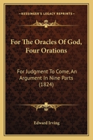 For the Oracles of God, Four Orations: For Judgment to Come, an Argument, in Nine Parts 1018992812 Book Cover