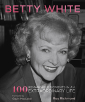 Betty White: 100 Remarkable Moments in an Extraordinary Life 0760379114 Book Cover