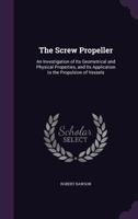 The Screw Propeller: An Investigation of Its Geometrical and Physical Properties, and Its Application to the Propulsion of Vessels 1377374513 Book Cover