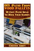 DIY Patio from Wood Pallets: 10 Cozy Patio Ideas to Rock Your Garden: (Household Hacks, DIY Projects, Woodworking, DIY Ideas) 1546952071 Book Cover