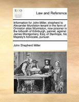 Information for John Miller, shepherd to Alexander Murdiston tenant in the farm of Ormiston alias Wormiston, now prisoner in the tolbooth of ... of Stanhope, his Majesty's Advocate, pursuer. 1171366205 Book Cover