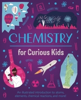 Chemistry for Curious Kids: An Illustrated Introduction to Atoms, Elements, Chemical Reactions, and More! 1398802670 Book Cover
