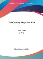 The Century Magazine V43: April 1892 112093902X Book Cover