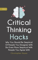 Critical Thinking Hacks 2 In 1: Why You Should Be Skeptical Of People You Disagree With But Even More Skeptical With People You Agree With 1646960289 Book Cover