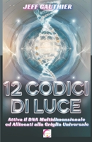12 Codici di Luce: Attiva il DNA Multidimensionale ed Allineati alla Griglia Universale: Guida alla Geometria Sacra ed ai Codici Energetici per l’Ascensione e il Risveglio Spirituale (Italian Edition) B0DQV6QDG2 Book Cover