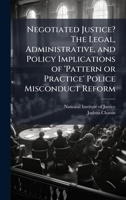 Negotiated Justice? The Legal, Administrative, and Policy Implications of 'Pattern or Practice' Police Misconduct Reform 1025073193 Book Cover