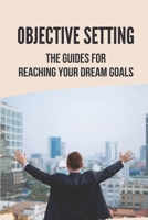 Objective Setting: The Guides For Reaching Your Dream Goals: Objective Setting Examples B096X86QQ2 Book Cover