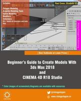 Beginner's Guide to Create Models With 3ds Max 2018 and CINEMA 4D R18 Studio 1975664426 Book Cover