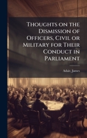 Thoughts on the Dismission of Officers, Civil or Military for Their Conduct in Parliament B0FHBXX7Z1 Book Cover