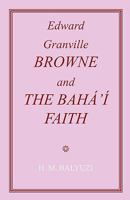 Edward Granville Browne and the Baha'i Faith 0853984964 Book Cover