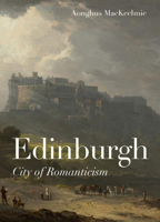 Edinburgh: City of Romanticism (Architectural History of the British Isles) 1848227175 Book Cover
