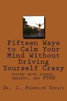 Fifteen Ways to Calm Your Mind Without Driving Yourself Crazy: Coping with Stress, Anxiety, and Ptsd 1979185999 Book Cover