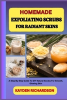 HOMEMADE EXFOLIATING SCRUBS FOR RADIANT SKINS: A Step-By-Step Guide To DIY Natural Scrubs For Smooth, Glowing Skin B0F3BTHR1D Book Cover