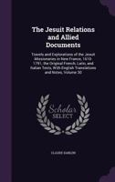 The Jesuit Relations and Allied Documents: Travels and Explorations of the Jesuit Missionaries in New France, 1610-1791; The Original French, Latin, and Italian Texts, with English Translations and No 1359067892 Book Cover