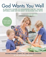God Wants You Well: A Holistic Guide to Honoring Him by Taking Optimal Care of the Body He Blessed You With 0578948559 Book Cover